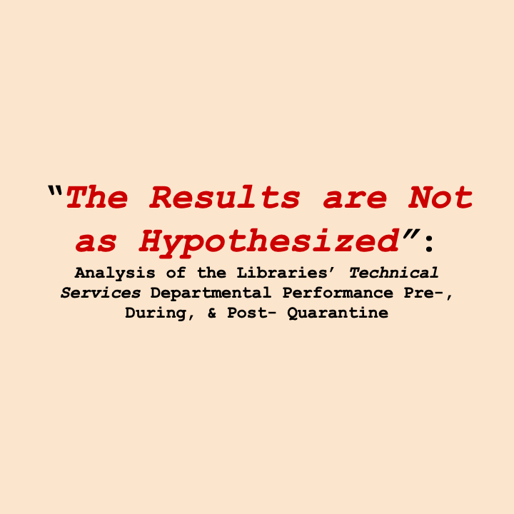 'The Results are Not as Hypothesized': Analysis of the Libraries' Technical Services Departmental Performance Pre-, During, & Post- Quarantine